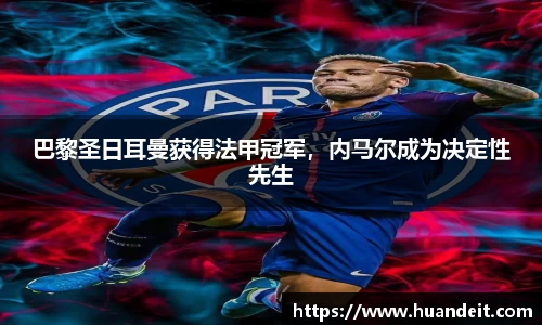 巴黎圣日耳曼获得法甲冠军，内马尔成为决定性先生