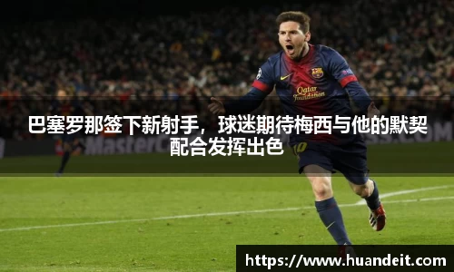 巴塞罗那签下新射手，球迷期待梅西与他的默契配合发挥出色