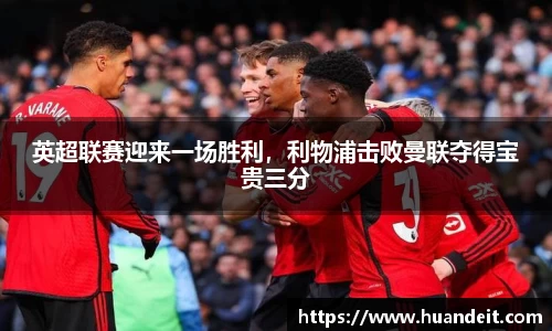 英超联赛迎来一场胜利，利物浦击败曼联夺得宝贵三分