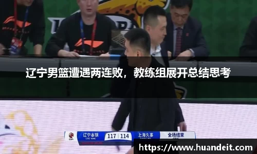 辽宁男篮遭遇两连败，教练组展开总结思考