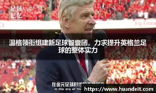 温格领衔组建新足球智囊团，力求提升英格兰足球的整体实力