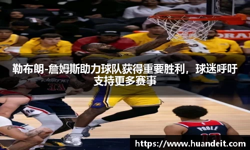 勒布朗-詹姆斯助力球队获得重要胜利，球迷呼吁支持更多赛事