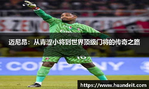 迈尼昂：从青涩小将到世界顶级门将的传奇之路