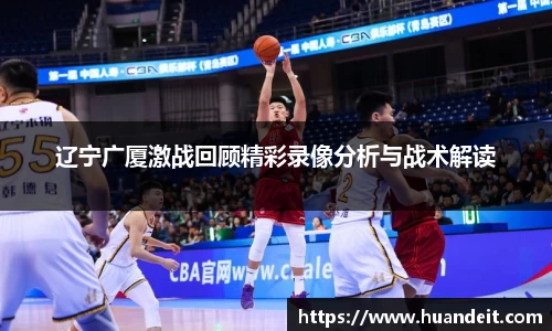 辽宁广厦激战回顾精彩录像分析与战术解读