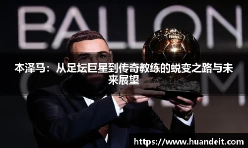 本泽马：从足坛巨星到传奇教练的蜕变之路与未来展望