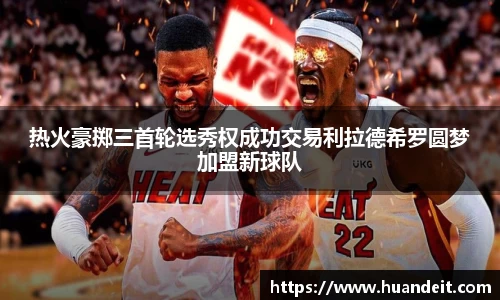 热火豪掷三首轮选秀权成功交易利拉德希罗圆梦加盟新球队