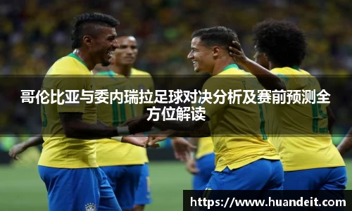 哥伦比亚与委内瑞拉足球对决分析及赛前预测全方位解读