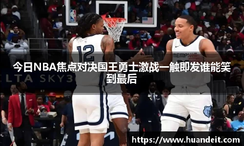 今日NBA焦点对决国王勇士激战一触即发谁能笑到最后
