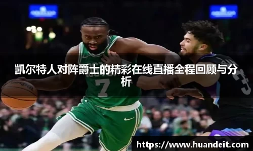 凯尔特人对阵爵士的精彩在线直播全程回顾与分析