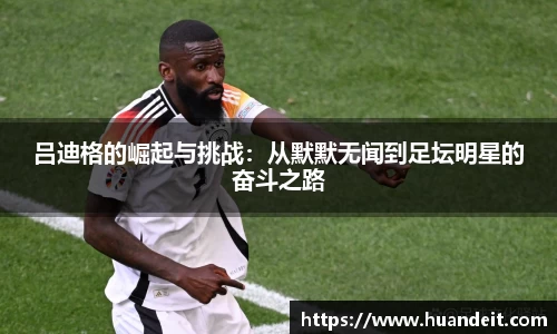 吕迪格的崛起与挑战：从默默无闻到足坛明星的奋斗之路