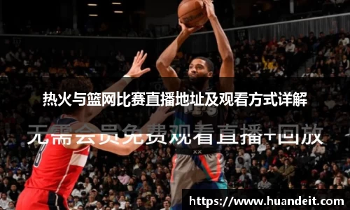 热火与篮网比赛直播地址及观看方式详解
