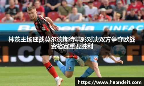 林茨主场迎战莫尔德期待精彩对决双方争夺欧战资格赛重要胜利