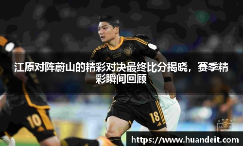 江原对阵蔚山的精彩对决最终比分揭晓，赛季精彩瞬间回顾