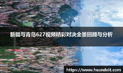 新疆与青岛627视频精彩对决全景回顾与分析
