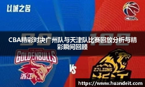 CBA精彩对决广州队与天津队比赛回放分析与精彩瞬间回顾