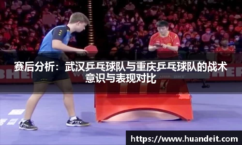 赛后分析：武汉乒乓球队与重庆乒乓球队的战术意识与表现对比