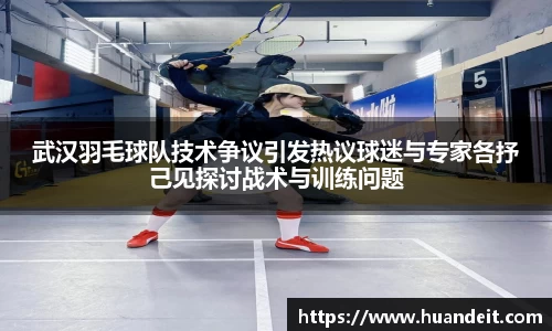 武汉羽毛球队技术争议引发热议球迷与专家各抒己见探讨战术与训练问题