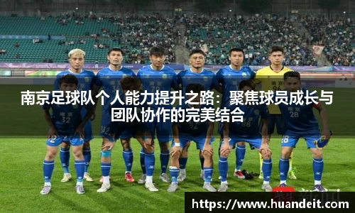 南京足球队个人能力提升之路：聚焦球员成长与团队协作的完美结合