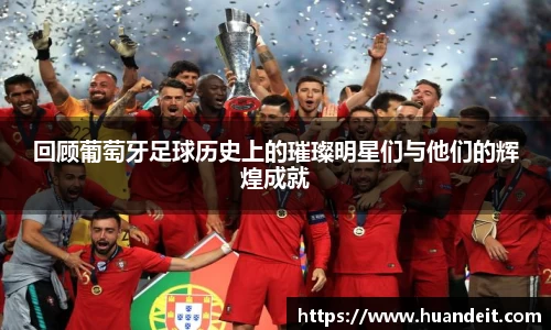回顾葡萄牙足球历史上的璀璨明星们与他们的辉煌成就